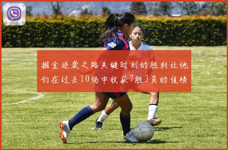 掘金逆袭之路关键时刻的胜利让他们在过去10场中收获7胜3负的佳绩