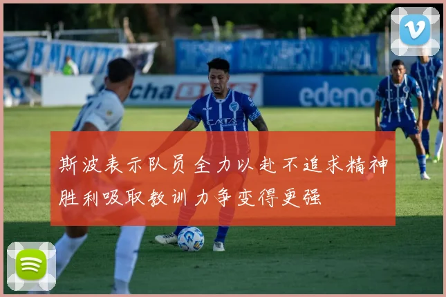 斯波表示队员全力以赴不追求精神胜利吸取教训力争变得更强