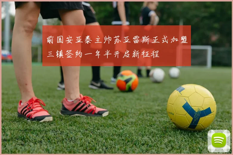 前国安亚泰主帅苏亚雷斯正式加盟三镇签约一年半开启新征程