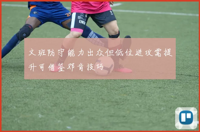 文班防守能力出众但低位进攻需提升可借鉴邓肯技巧