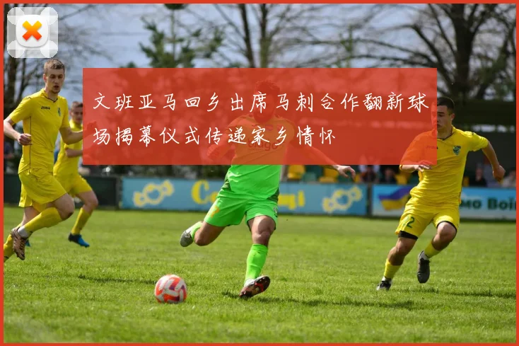 文班亚马回乡出席马刺合作翻新球场揭幕仪式传递家乡情怀