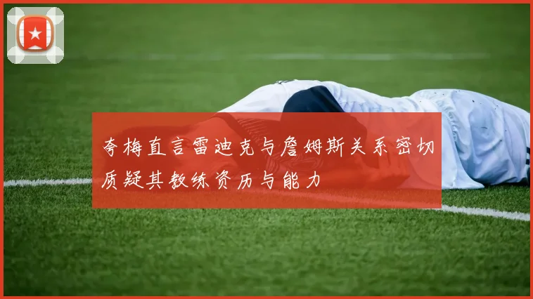 夸梅直言雷迪克与詹姆斯关系密切质疑其教练资历与能力