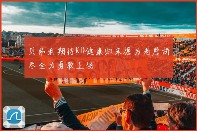 贝弗利期待KD健康归来愿为老詹拼尽全力勇敢上场