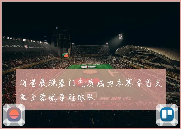 海港展现豪门气质成为本赛季首支阻击蓉城争冠球队