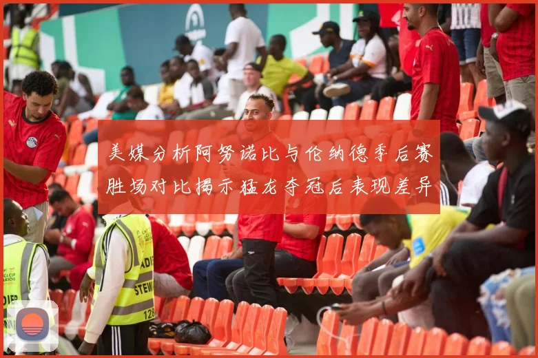 美媒分析阿努诺比与伦纳德季后赛胜场对比揭示猛龙夺冠后表现差异