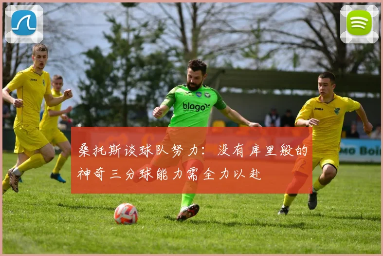 桑托斯谈球队努力：没有库里般的神奇三分球能力需全力以赴