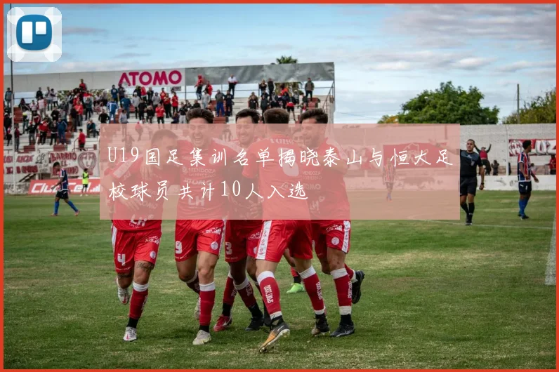 U19国足集训名单揭晓泰山与恒大足校球员共计10人入选