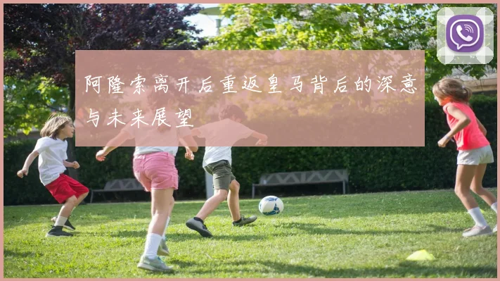阿隆索离开后重返皇马背后的深意与未来展望