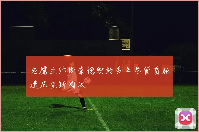老鹰主帅斯奈德续约多年尽管首轮遭尼克斯淘汰