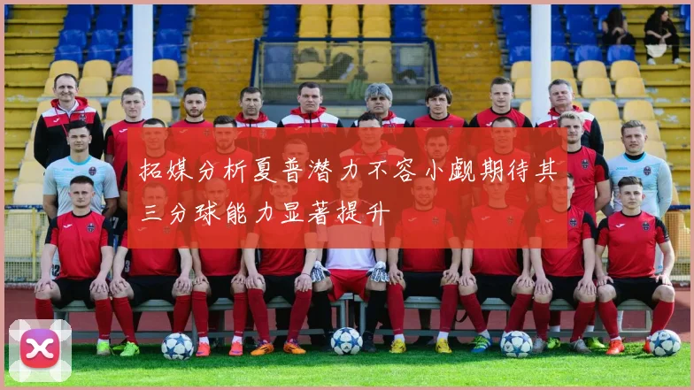拓媒分析夏普潜力不容小觑期待其三分球能力显著提升