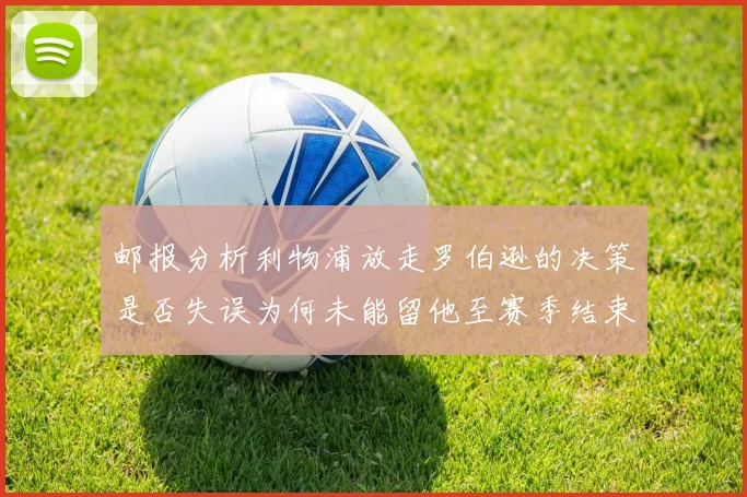 邮报分析利物浦放走罗伯逊的决策是否失误为何未能留他至赛季结束