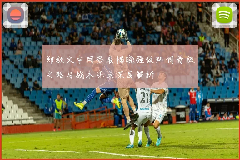 郑钦文中网签表揭晓强敌环伺晋级之路与战术亮点深度解析